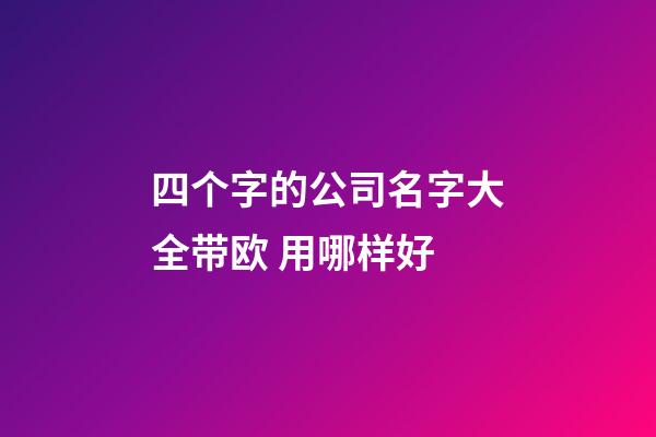 四个字的公司名字大全带欧 用哪样好-第1张-公司起名-玄机派